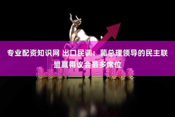 专业配资知识网 出口民调：葡总理领导的民主联盟赢得议会最多席位