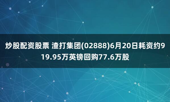 炒股配资股票 渣打集团(02888)6月20日耗资约919.95万英镑回购77.6万股