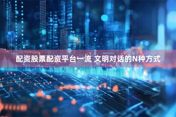 配资股票配资平台一流 文明对话的N种方式