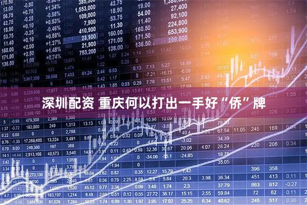 深圳配资 重庆何以打出一手好“侨”牌
