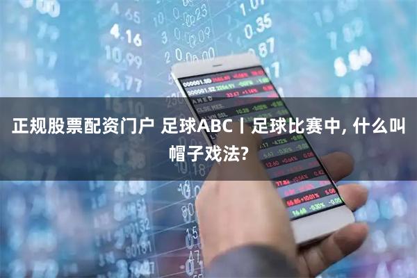 正规股票配资门户 足球ABC丨足球比赛中, 什么叫帽子戏法?