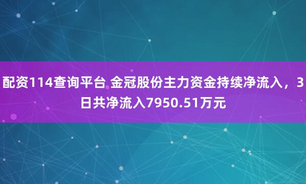 配资114查询平台 金冠股份主力资金持续净流入，3日共净流入7950.51万元