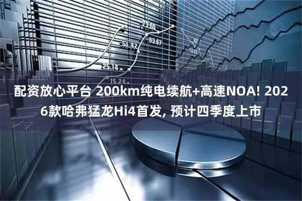 配资放心平台 200km纯电续航+高速NOA! 2026款哈弗猛龙Hi4首发, 预计四季度上市